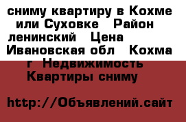 сниму квартиру в Кохме или Суховке › Район ­ ленинский › Цена ­ 6 000 - Ивановская обл., Кохма г. Недвижимость » Квартиры сниму   